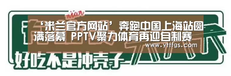 ‘米兰官方网站’奔跑中国上海站圆满落幕 PPTV聚力体育再迎自制赛事高潮(图3) milan米兰app官网