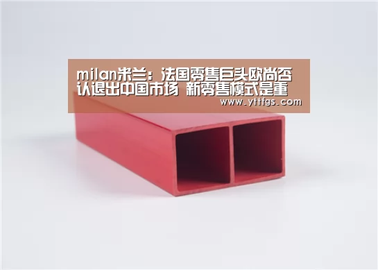 milan米兰:法国零售巨头欧尚否认退出中国市场 新零售模式是重要发展趋势(图3) milan米兰app官网