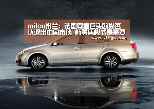 milan米兰:法国零售巨头欧尚否认退出中国市场 新零售模式是重要发展趋势(图4) milan米兰app官网