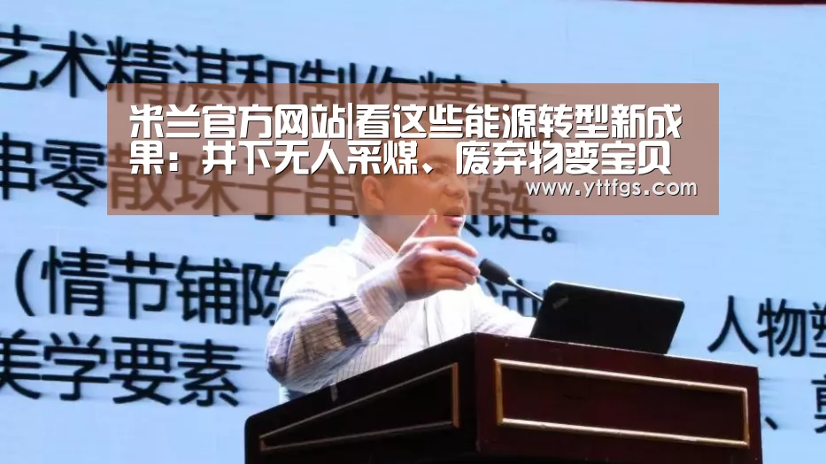 米兰官方网站|看这些能源转型新成果:井下无人采煤、废弃物变宝贝……(图2) 米兰官方网站