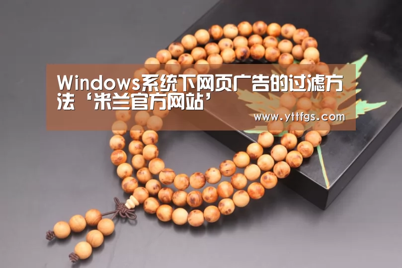 Windows系统下网页广告的过滤方法‘米兰官方网站’(图1) milan米兰