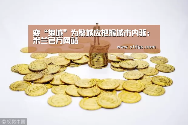 变“鬼城”为繁城应把握城市内驱:米兰官方网站(图1) 米兰官方网站