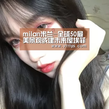 milan米兰-全球50最美景观或建未来屋埃菲尔铁塔入选首批试点(图1) 米兰官方网站