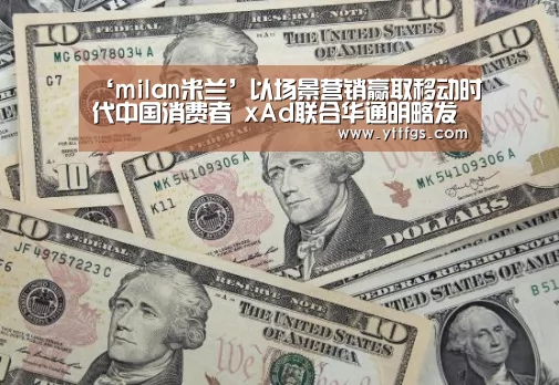 ‘milan米兰’以场景营销赢取移动时代中国消费者 xAd联合华通明略发布《移动购买路径研究》白皮书(图1) milan米兰app官网