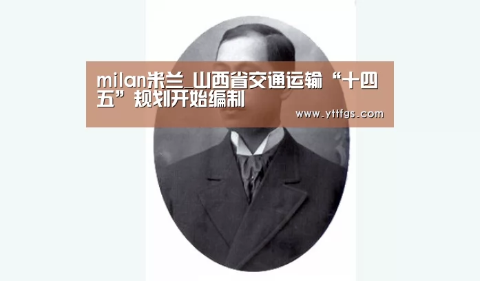 milan米兰_山西省交通运输“十四五”规划开始编制(图2) milan米兰app官网