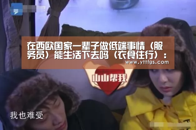 在西欧国家一辈子做低端事情(服务员)能生活下去吗(衣食住行):milan米兰app官网(图3) 米兰官方网站