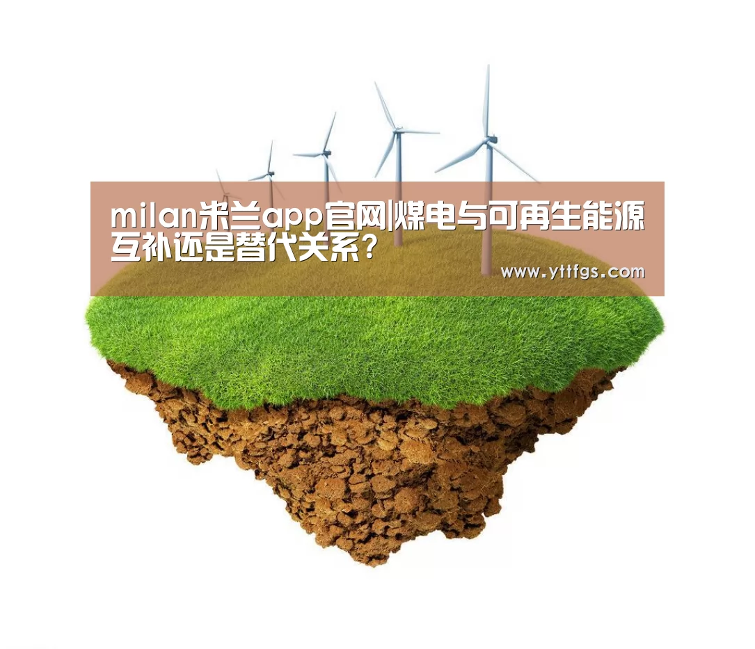 milan米兰app官网|煤电与可再生能源互补还是替代关系?(图2) 米兰官方网站