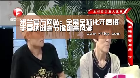 米兰官方网站:全景全球化开启携手戛纳创意节掀创意风潮(图1) 米兰官方网站