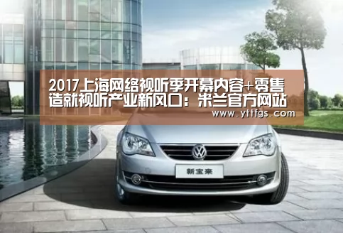 2017上海网络视听季开幕内容+零售造就视听产业新风口:米兰官方网站(图2) milan米兰app官网