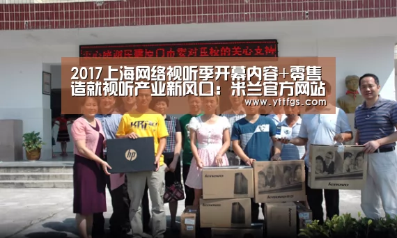 2017上海网络视听季开幕内容+零售造就视听产业新风口:米兰官方网站(图1) milan米兰