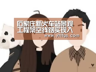 石家庄新火车站景观工程架空线路实现入地【milan米兰】(图4) milan米兰app官网