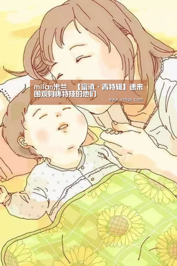 milan米兰_
【富滇·青特辑】速来围观身怀特技的他们(图4) 米兰官方网站