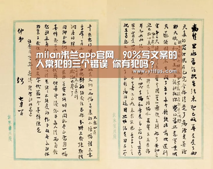 milan米兰app官网_
90%写文案的人常犯的三个错误 你有犯吗?(图2) milan米兰app官网