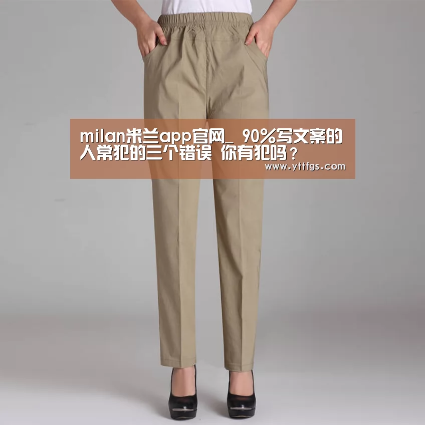 milan米兰app官网_
90%写文案的人常犯的三个错误 你有犯吗?(图4) 米兰官方网站