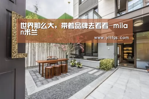世界那么大,带着品牌去看看-milan米兰(图1) milan米兰