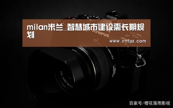milan米兰_智慧城市建设需长期规划(图4) 米兰官方网站